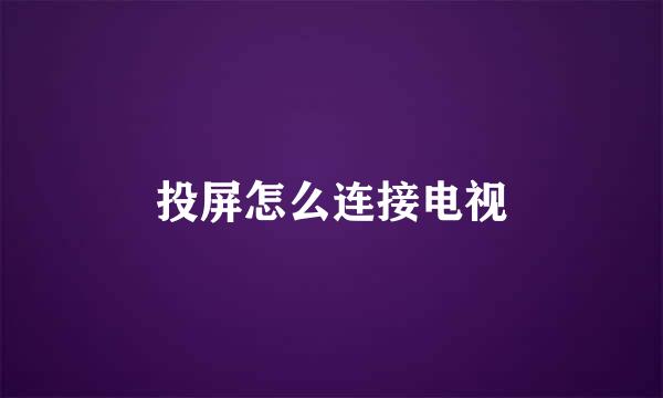 投屏怎么连接电视