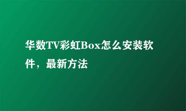 华数TV彩虹Box怎么安装软件，最新方法