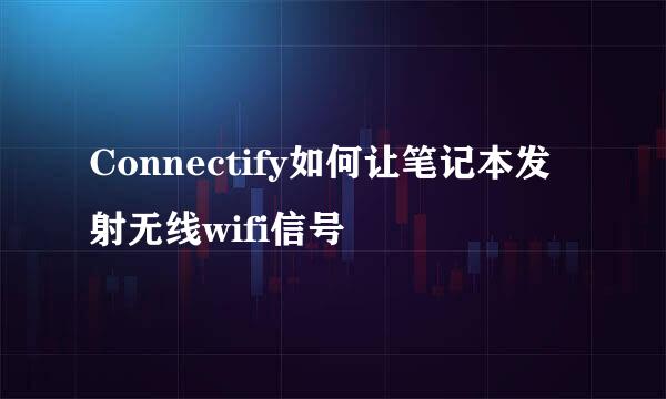Connectify如何让笔记本发射无线wifi信号