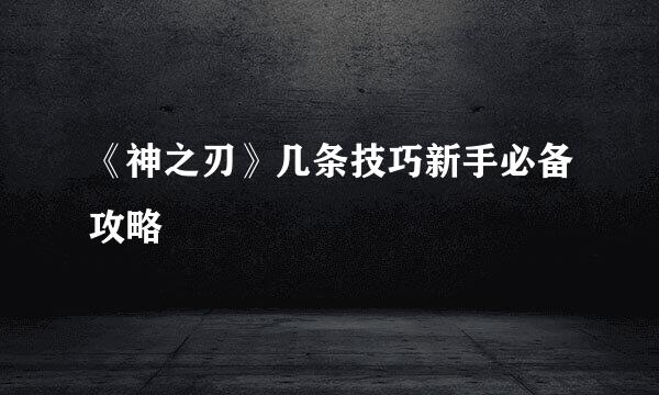 《神之刃》几条技巧新手必备攻略
