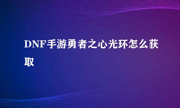 DNF手游勇者之心光环怎么获取