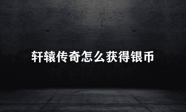 轩辕传奇怎么获得银币