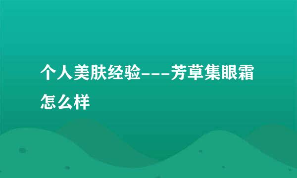 个人美肤经验---芳草集眼霜怎么样