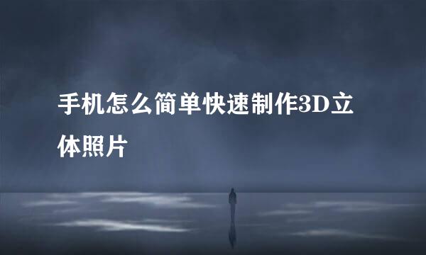 手机怎么简单快速制作3D立体照片