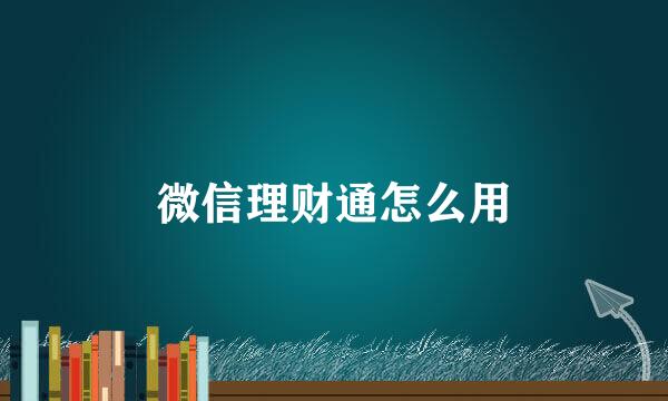 微信理财通怎么用