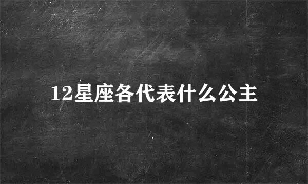 12星座各代表什么公主