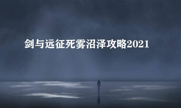 剑与远征死雾沼泽攻略2021