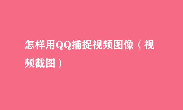 怎样用QQ捕捉视频图像（视频截图）
