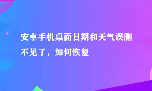 安卓手机桌面日期和天气误删不见了，如何恢复