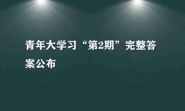 青年大学习“第2期”完整答案公布