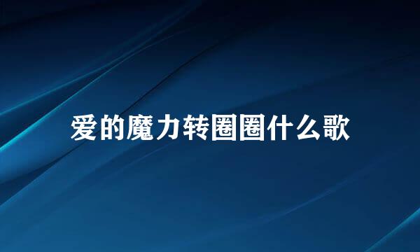 爱的魔力转圈圈什么歌