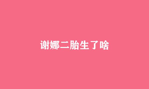 谢娜二胎生了啥