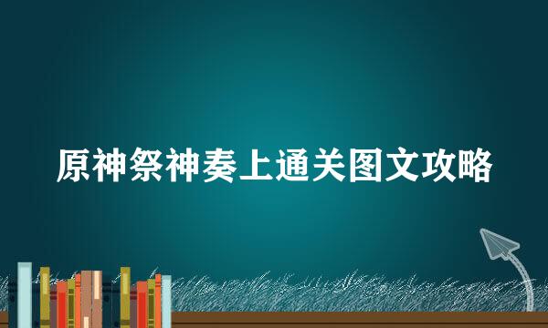 原神祭神奏上通关图文攻略
