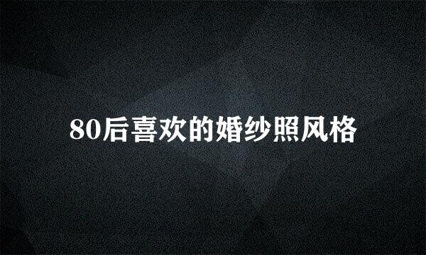 80后喜欢的婚纱照风格