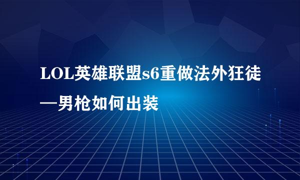 LOL英雄联盟s6重做法外狂徒—男枪如何出装