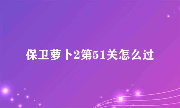 保卫萝卜2第51关怎么过