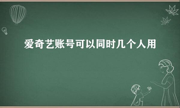 爱奇艺账号可以同时几个人用