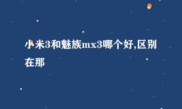 小米3和魅族mx3哪个好,区别在那