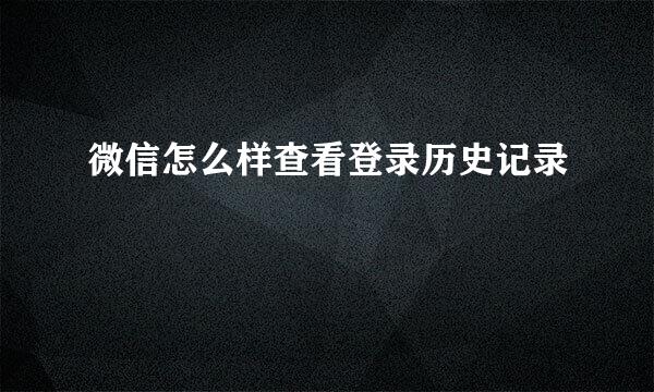 微信怎么样查看登录历史记录