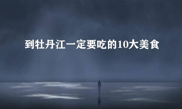 到牡丹江一定要吃的10大美食