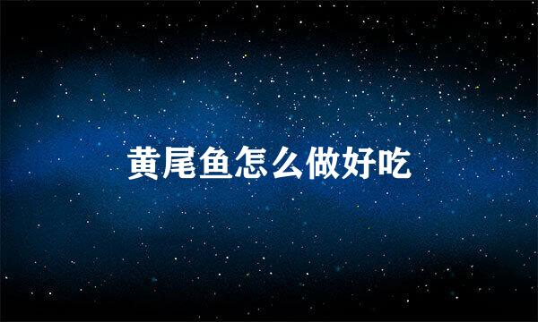 黄尾鱼怎么做好吃