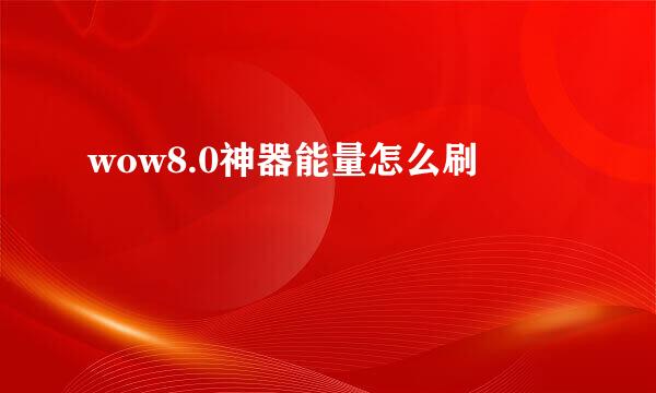 wow8.0神器能量怎么刷