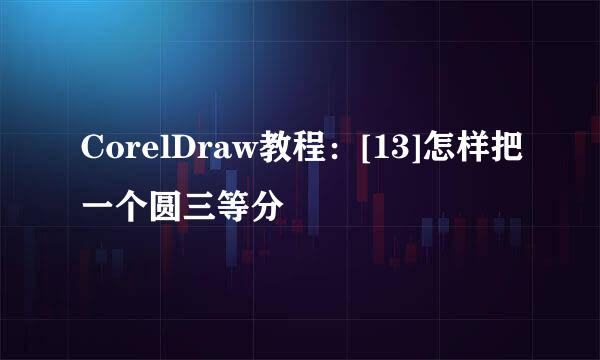 CorelDraw教程：[13]怎样把一个圆三等分