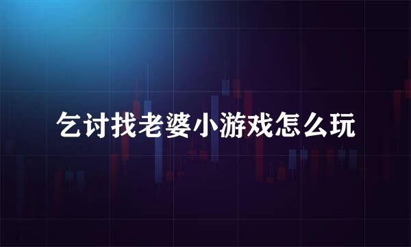 乞讨找老婆小游戏怎么玩