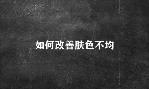 如何改善肤色不均