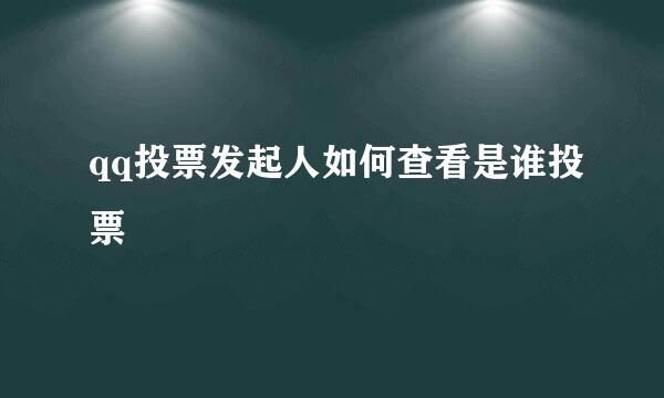 qq投票发起人如何查看是谁投票