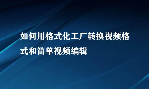 如何用格式化工厂转换视频格式和简单视频编辑