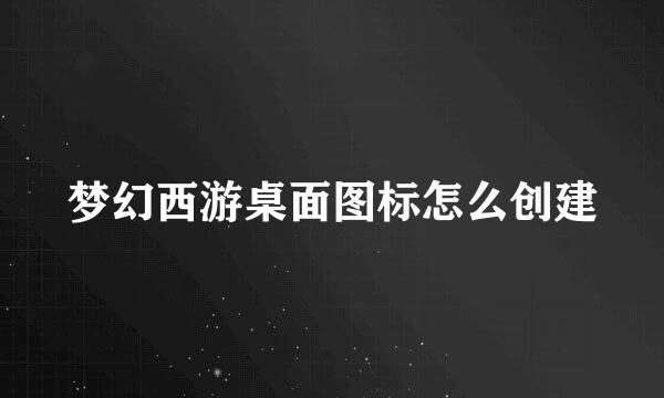 梦幻西游桌面图标怎么创建