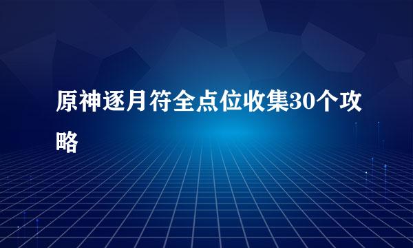 原神逐月符全点位收集30个攻略