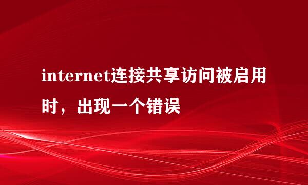 internet连接共享访问被启用时，出现一个错误