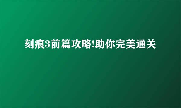 刻痕3前篇攻略!助你完美通关