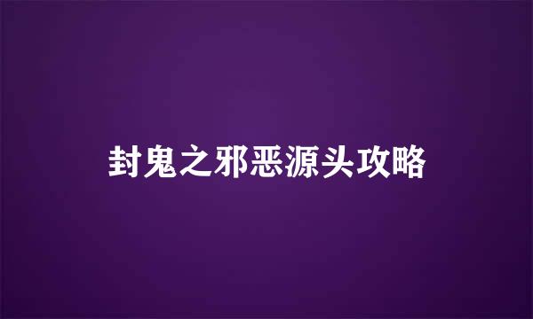 封鬼之邪恶源头攻略