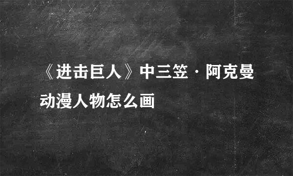 《进击巨人》中三笠·阿克曼动漫人物怎么画