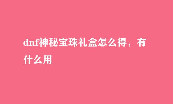 dnf神秘宝珠礼盒怎么得，有什么用