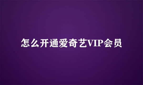 怎么开通爱奇艺VIP会员