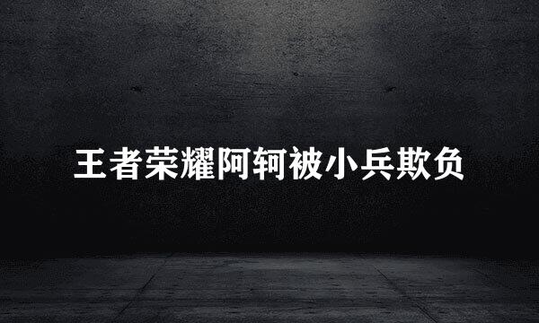 王者荣耀阿轲被小兵欺负
