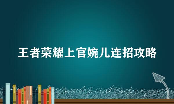 王者荣耀上官婉儿连招攻略