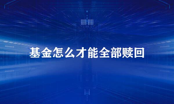 基金怎么才能全部赎回