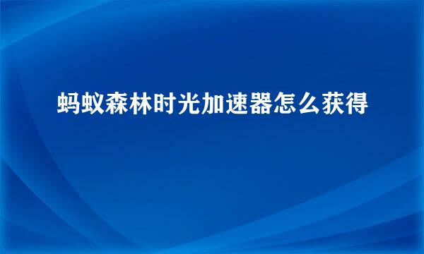 蚂蚁森林时光加速器怎么获得