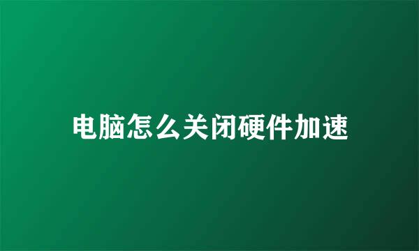电脑怎么关闭硬件加速