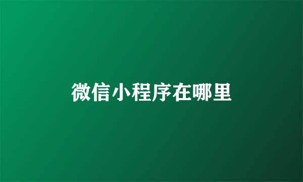 微信小程序在哪里