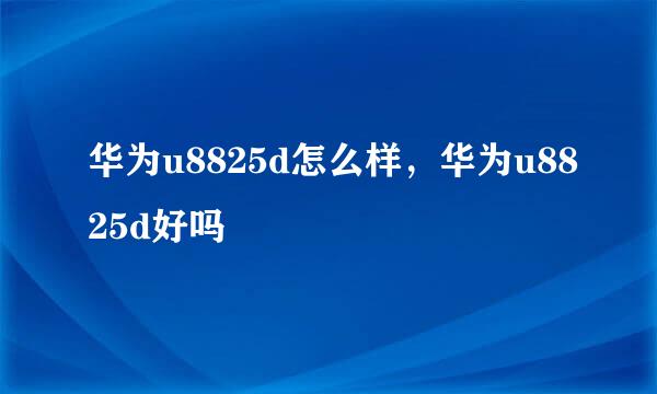 华为u8825d怎么样，华为u8825d好吗