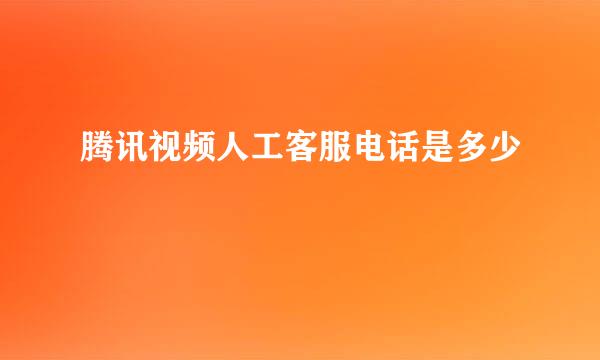 腾讯视频人工客服电话是多少