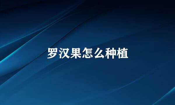 罗汉果怎么种植