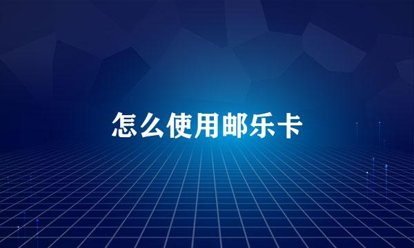 怎么使用邮乐卡