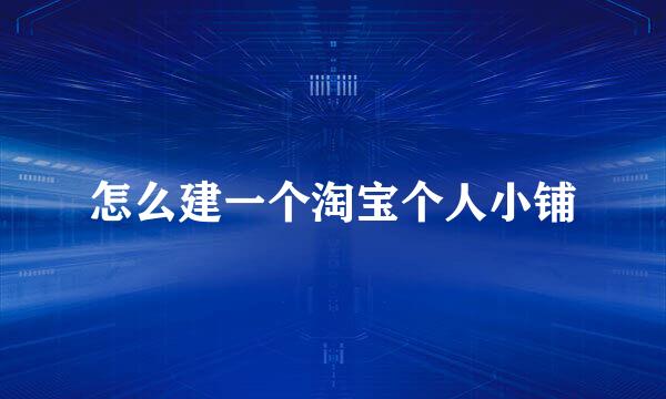 怎么建一个淘宝个人小铺